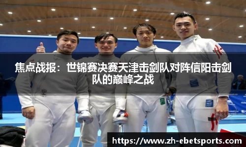 焦点战报:世锦赛决赛天津击剑队对阵信阳击剑队的巅峰之战