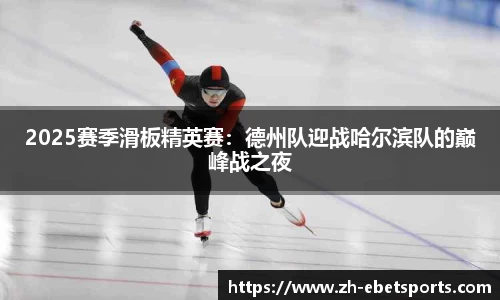 2025赛季滑板精英赛：德州队迎战哈尔滨队的巅峰战之夜