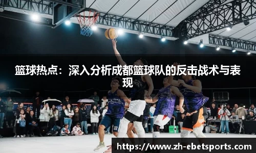 篮球热点：深入分析成都篮球队的反击战术与表现