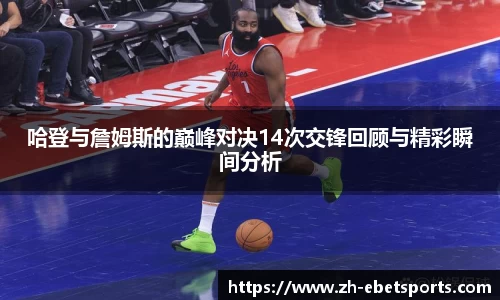 哈登与詹姆斯的巅峰对决14次交锋回顾与精彩瞬间分析