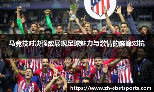 马竞技对决强敌展现足球魅力与激情的巅峰对抗
